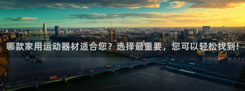 凯捷体育娱乐首页网站大全：哪款家用运动器材适合您？选择最重要