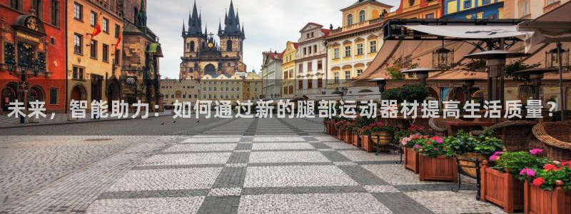 凯捷体育招商电话号码是多少号：未来，智能助力：如何通过新的腿