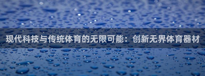 凯捷体育集团：现代科技与传统体育的无限可能：创新无界体育器材