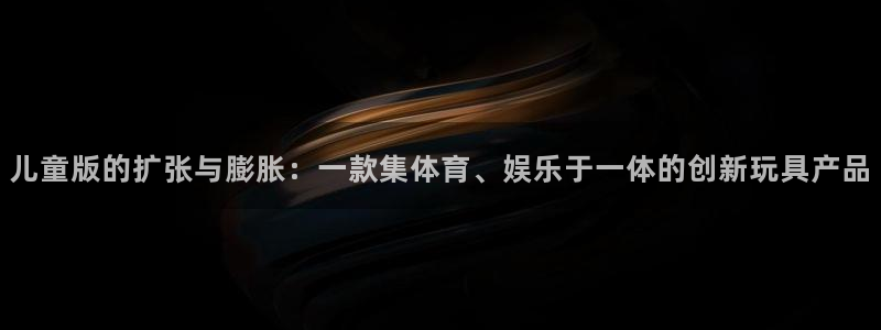 凯捷体育集团简介：儿童版的扩张与膨胀：一款集体育、娱