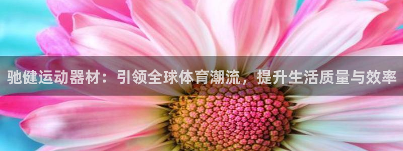 凯捷体育平台注册流程视频：驰健运动器材：引领全球体育