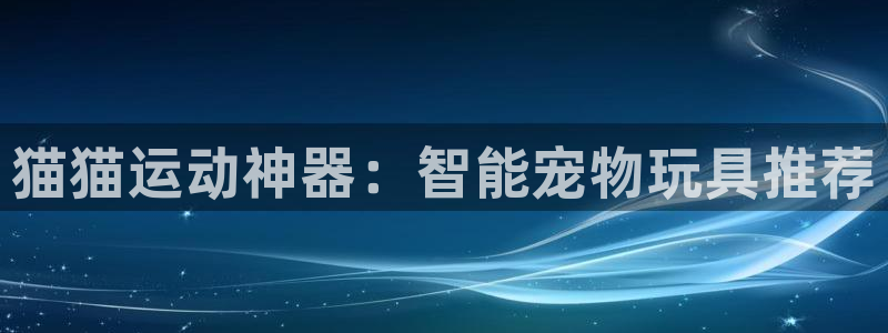 凯捷体育招商电话号码查询是多少：猫猫运动神器：智能宠
