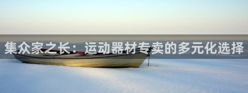 凯捷体育集团简介：集众家之长：运动器材专卖的多元化选