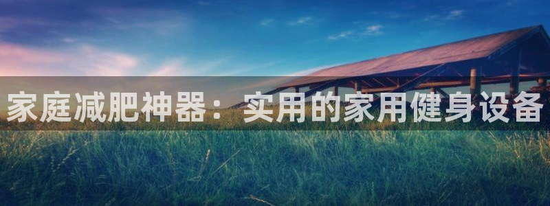 凯捷体育软件：家庭减肥神器：实用的家用健身设备