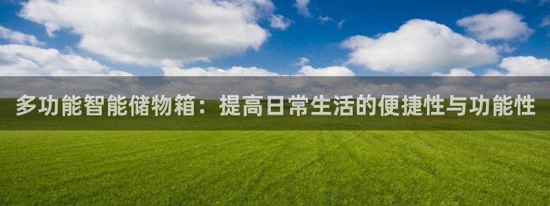 海南凯捷体育：多功能智能储物箱：提高日常生活的便捷性