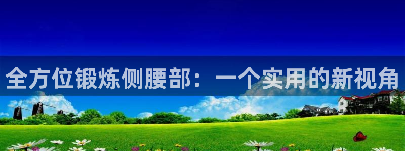 凯捷体育招商电话号码：全方位锻炼侧腰部：一个实用的新