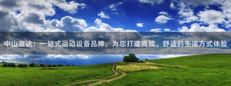 凯捷体育平台是正规平台吗：中山富达：一站式运动设备品牌，为您