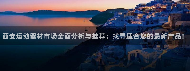 意昂集团官网：西安运动器材市场全面分析与推荐：找寻适