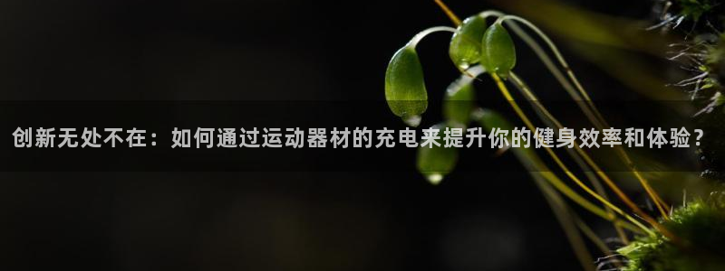 凯捷体育平台注册流程视频：创新无处不在：如何通过运动