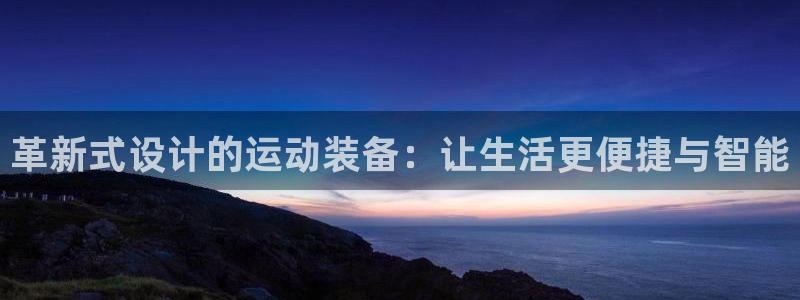 凯捷体育平台注册要钱吗安全吗：革新式设计的运动装备：让生活更