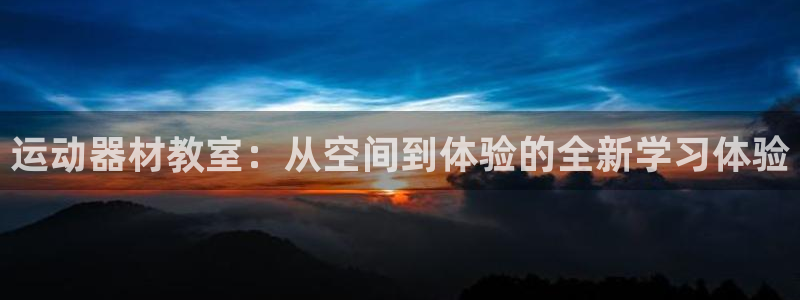 凯捷体育集团官网首页：运动器材教室：从空间到体验的全新学习体